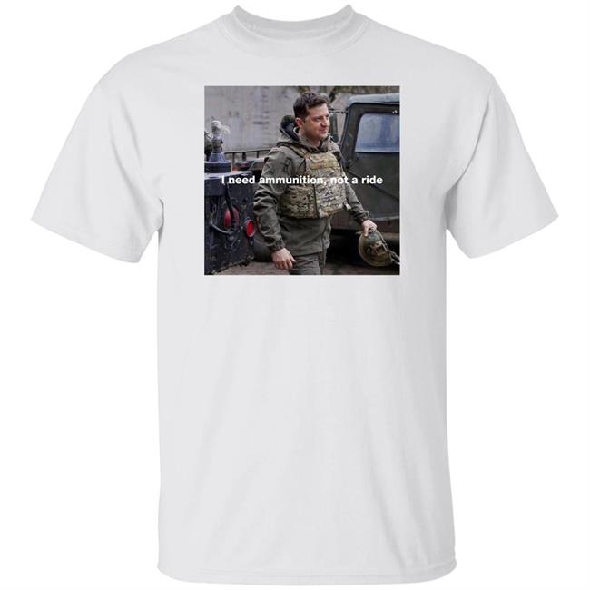 Volodymyr Zelensky I Need Ammunition Not A Ride Shirt
