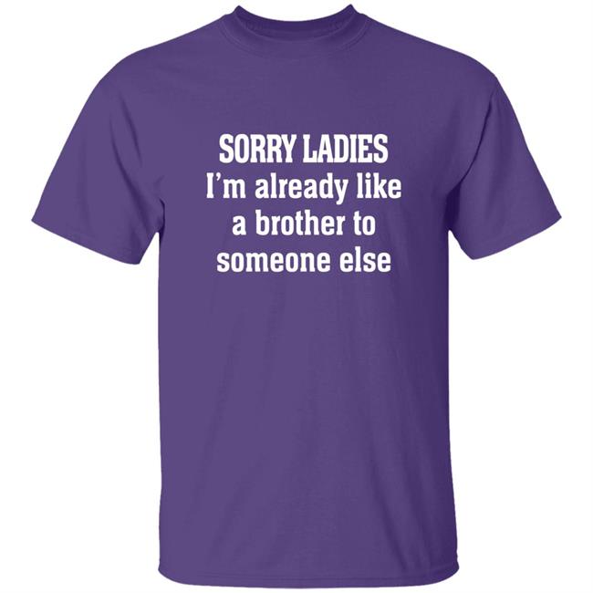Sorry Ladies I'm Already Like A Brother To Someone Else T Shirt Frickindelanie