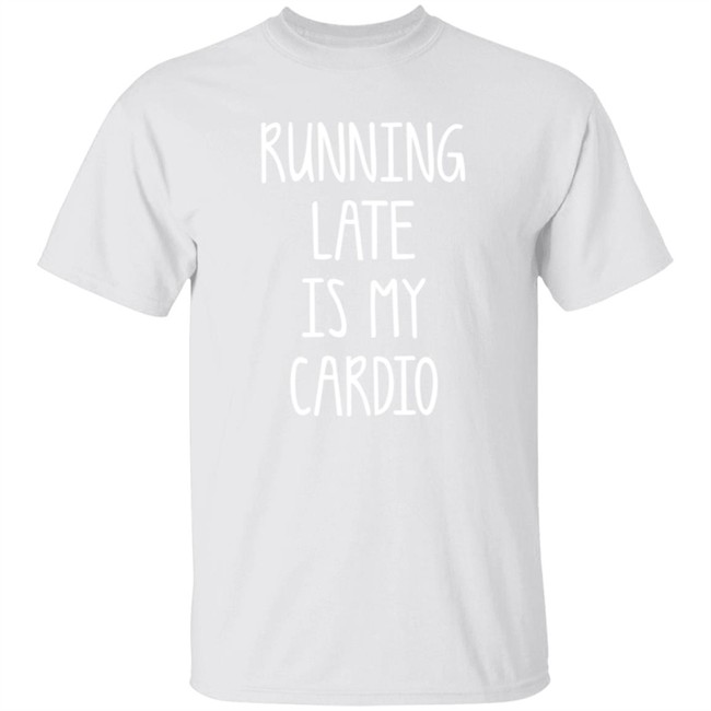 Running Late Is My Cardio T Shirt Running Late Is My Cardio T Shirt