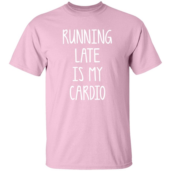Running Late Is My Cardio T Shirt Running Late Is My Cardio T Shirt