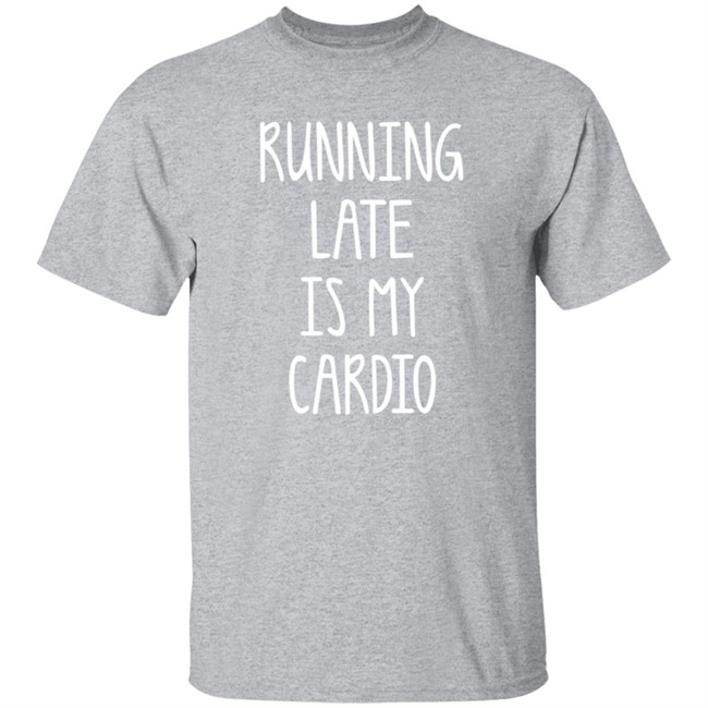 Running Late Is My Cardio T Shirt Running Late Is My Cardio T Shirt