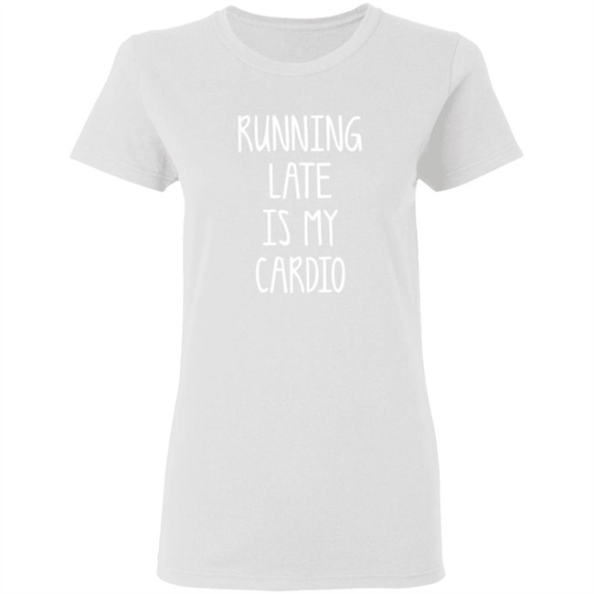 Running Late Is My Cardio T Shirt Running Late Is My Cardio T Shirt