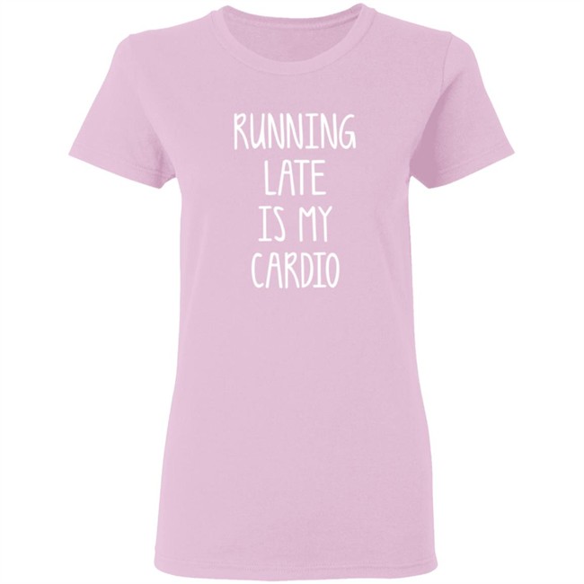 Running Late Is My Cardio T Shirt Running Late Is My Cardio T Shirt