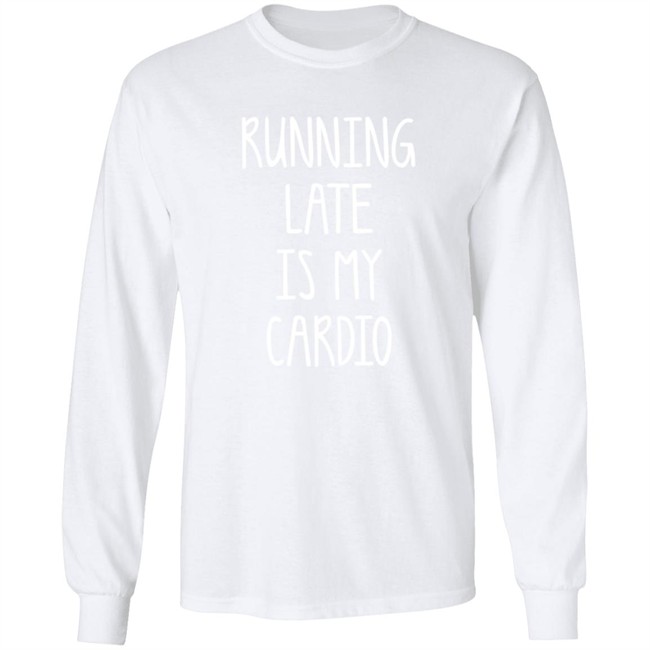 Running Late Is My Cardio T Shirt Running Late Is My Cardio T Shirt
