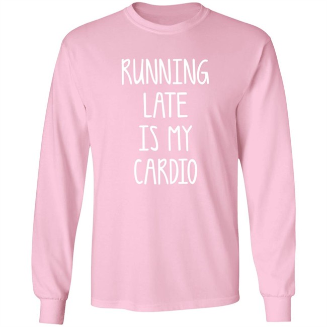 Running Late Is My Cardio T Shirt Running Late Is My Cardio T Shirt