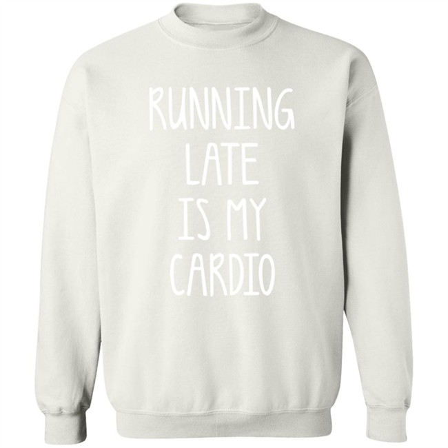 Running Late Is My Cardio T Shirt Running Late Is My Cardio T Shirt