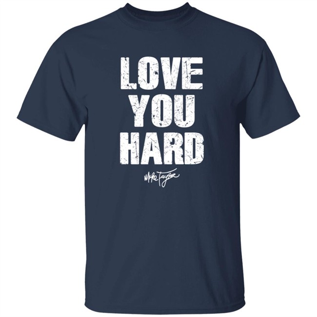 Love You Hard Mike Taylor T Shirt Love You Hard Mike Taylor T Shirt