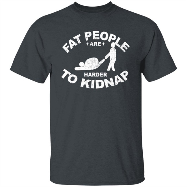 Fat People Are Harder To Kidnap T Shirt Fat People Are Harder To Kidnap T Shirt