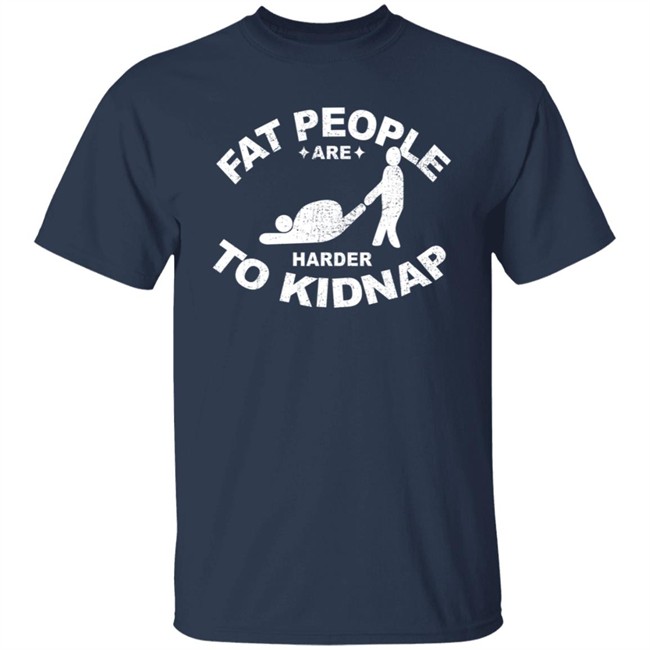 Fat People Are Harder To Kidnap T Shirt Fat People Are Harder To Kidnap T Shirt