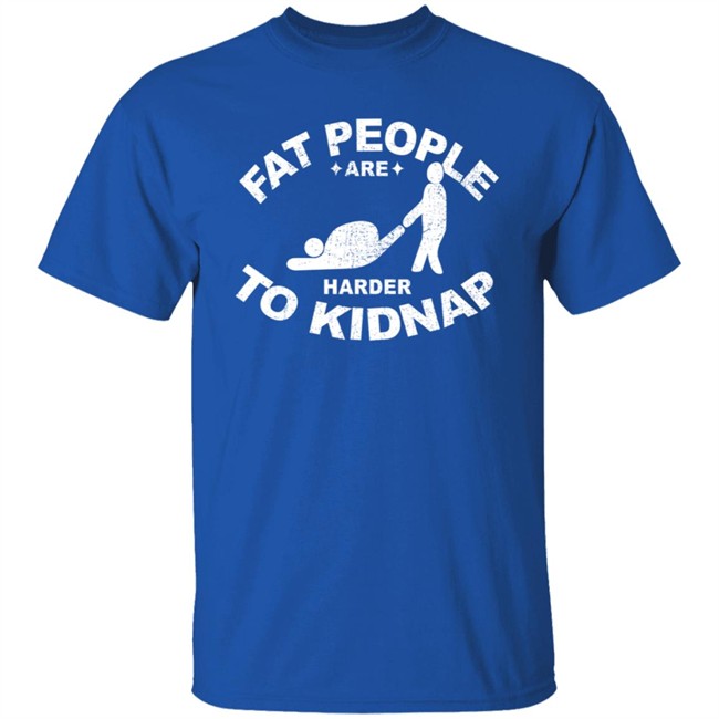 Fat People Are Harder To Kidnap T Shirt Fat People Are Harder To Kidnap T Shirt