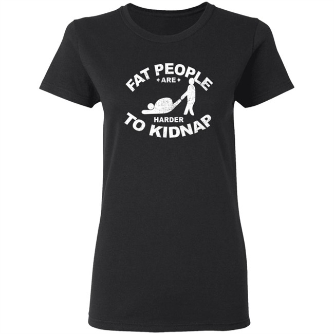 Fat People Are Harder To Kidnap T Shirt Fat People Are Harder To Kidnap T Shirt