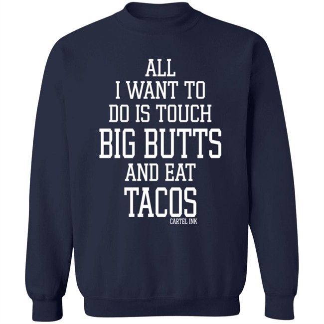 All I Want To Do Is Touch Big Butts and Eat Tacos Shirt All I Want To Do Is Touch Big Butts and Eat Tacos Shirt