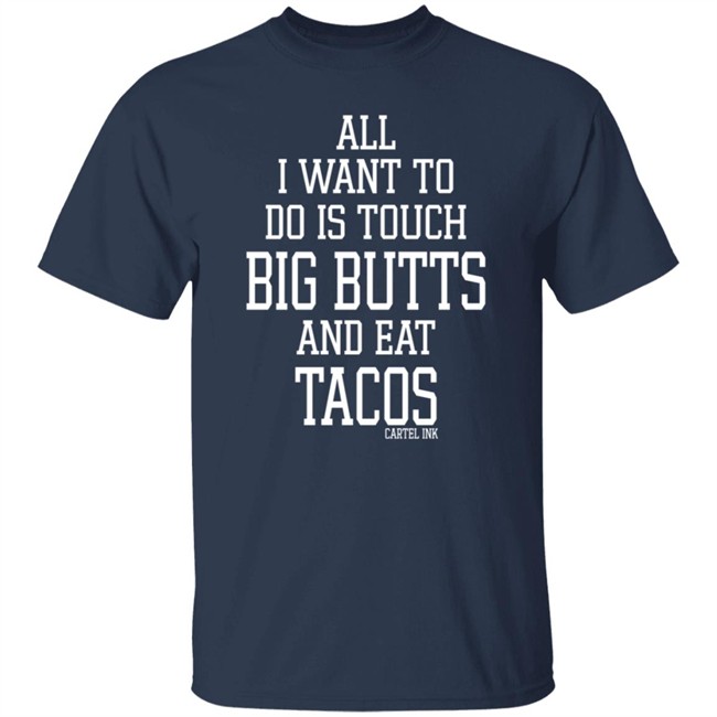 All I Want To Do Is Touch Big Butts and Eat Tacos Shirt All I Want To Do Is Touch Big Butts and Eat Tacos Shirt