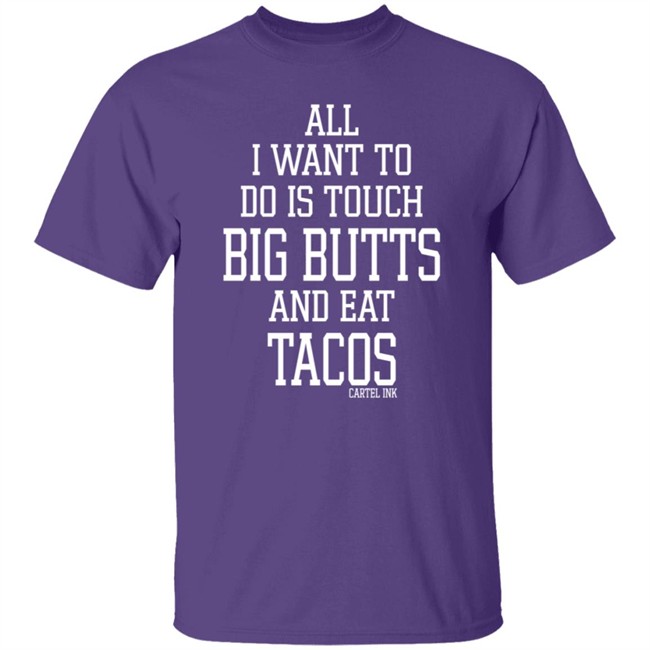 All I Want To Do Is Touch Big Butts and Eat Tacos Shirt All I Want To Do Is Touch Big Butts and Eat Tacos Shirt