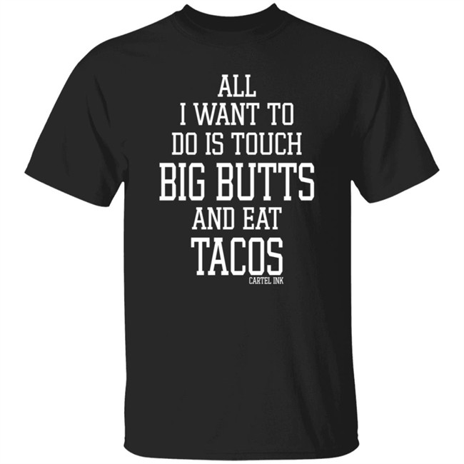 All I Want To Do Is Touch Big Butts and Eat Tacos Shirt