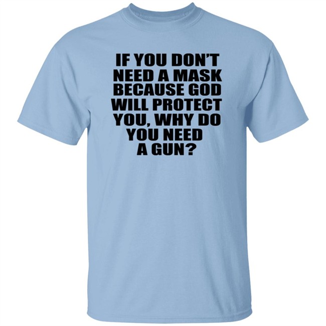 If You Dont Need A Mask Because God Will Protect You Why Do You Need A Gun Shirt