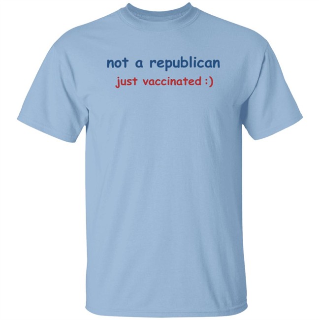 Not A Republican Just Vaccinated T Shirt Not A Republican Just Vaccinated T Shirt