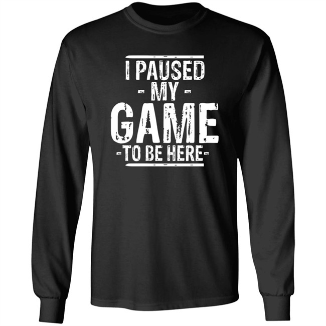 I Paused My Game To Be Here T Shirt