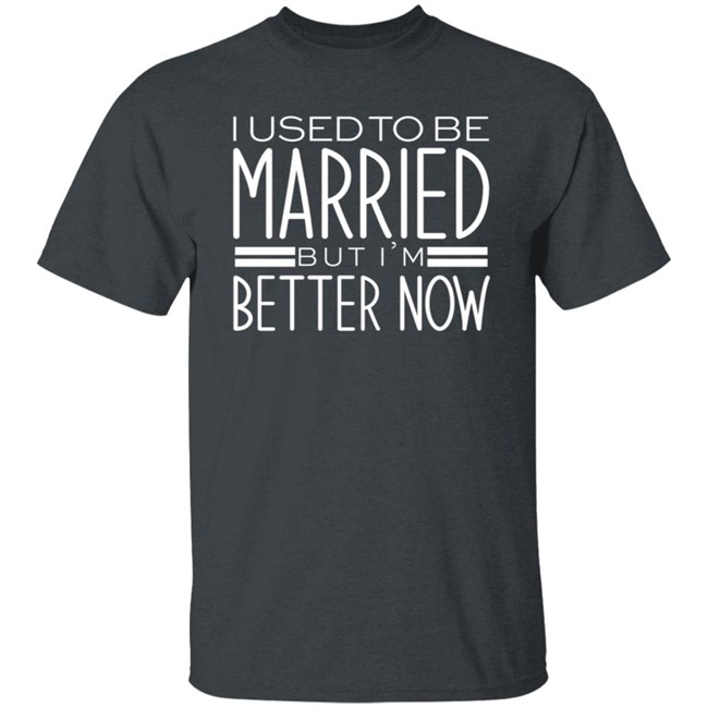 I Used To Be Married But Im Better Now T Shirt I Used To Be Married But Im Better Now T Shirt