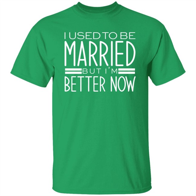 I Used To Be Married But Im Better Now T Shirt I Used To Be Married But Im Better Now T Shirt