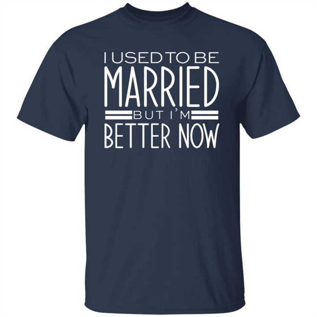 I Used To Be Married But Im Better Now T Shirt I Used To Be Married But Im Better Now T Shirt