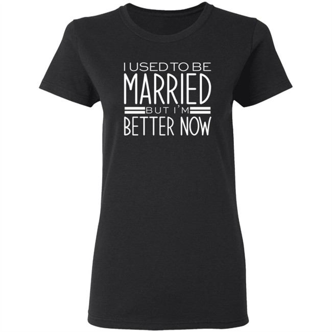 I Used To Be Married But Im Better Now T Shirt I Used To Be Married But Im Better Now T Shirt