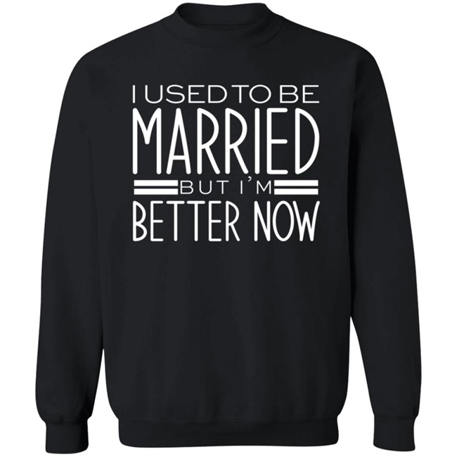 I Used To Be Married But Im Better Now T Shirt I Used To Be Married But Im Better Now T Shirt