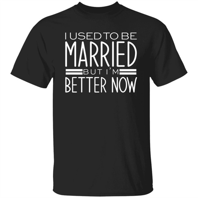 I Used To Be Married But Im Better Now T Shirt I Used To Be Married But Im Better Now T Shirt