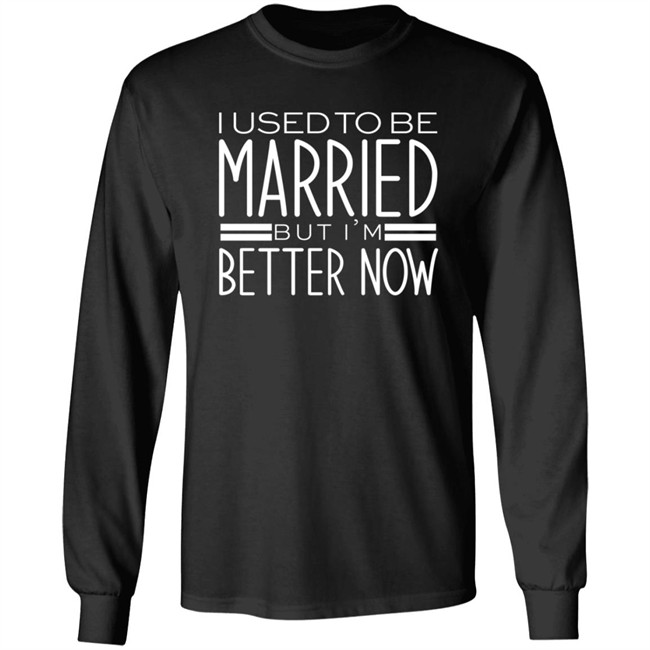 I Used To Be Married But Im Better Now T Shirt