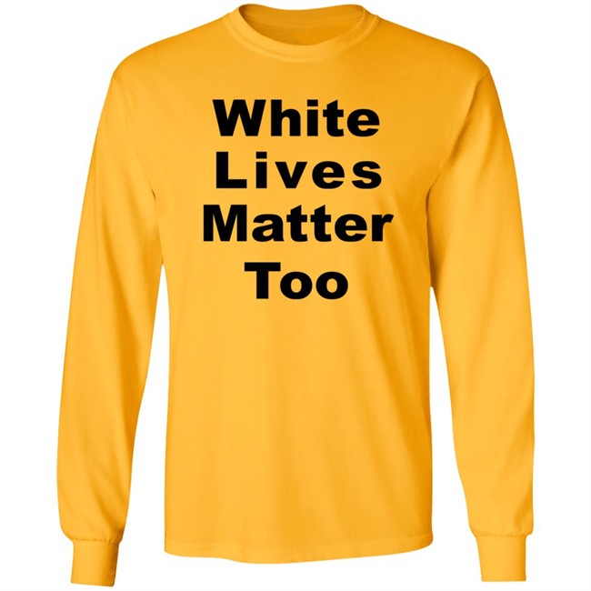 White Lives Matter Too T Shirt White Lives Matter Too T Shirt