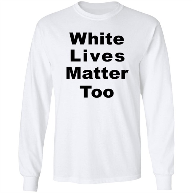 White Lives Matter Too T Shirt