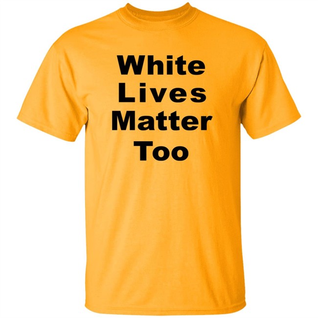 White Lives Matter Too T Shirt White Lives Matter Too T Shirt