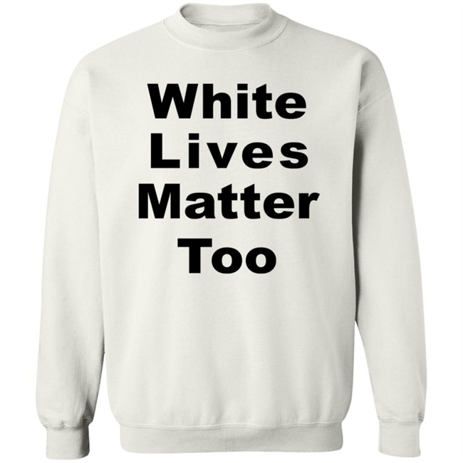 White Lives Matter Too T Shirt White Lives Matter Too T Shirt