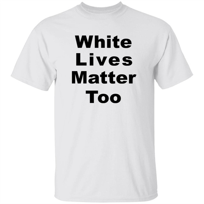 White Lives Matter Too T Shirt White Lives Matter Too T Shirt