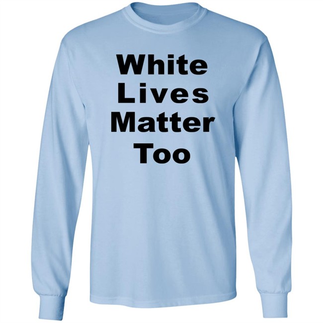 White Lives Matter Too T Shirt White Lives Matter Too T Shirt