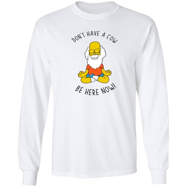 don't have a cow be here now shirt