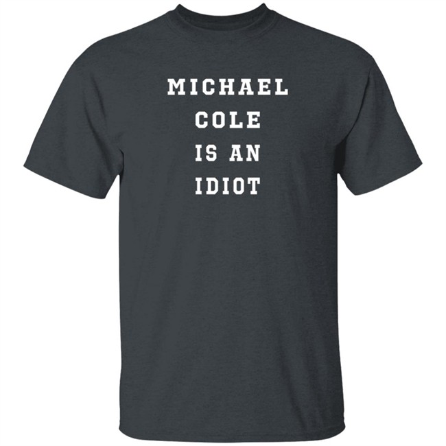 michael cole is an idiot t shirt michael cole is an idiot t shirt