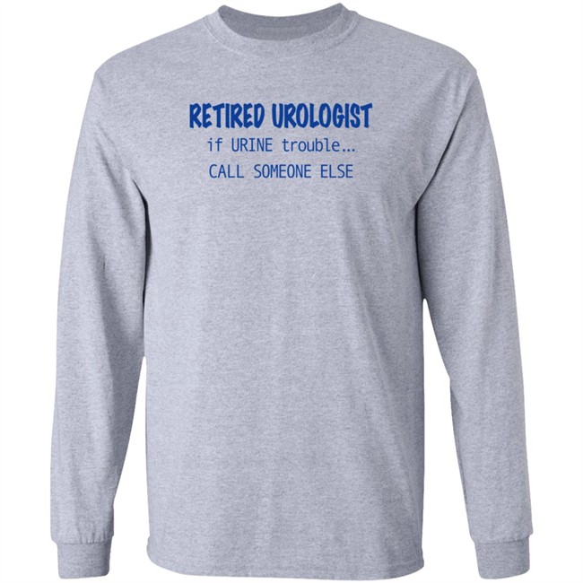 retired urologist if urine trouble call someone else t shirt