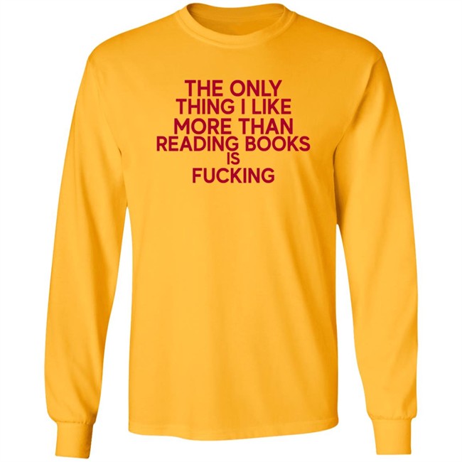 the only thing i like more than reading books is fucking t shirt the only thing i like more than reading books is fucking t shirt
