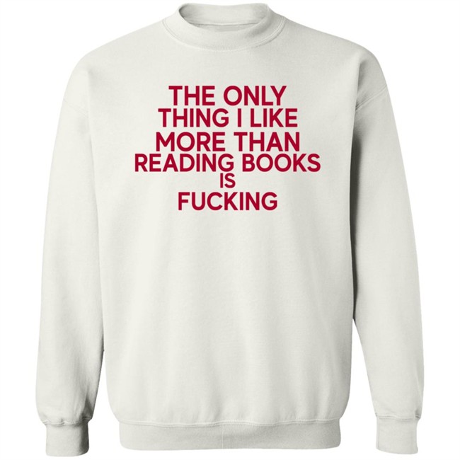 the only thing i like more than reading books is fucking t shirt the only thing i like more than reading books is fucking t shirt