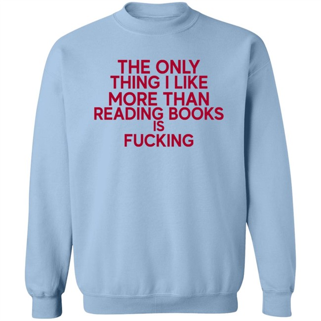 the only thing i like more than reading books is fucking t shirt the only thing i like more than reading books is fucking t shirt