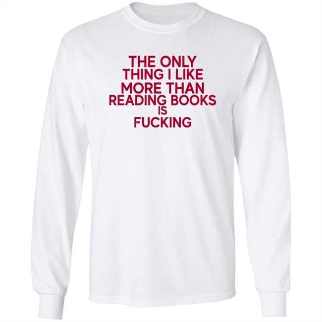 the only thing i like more than reading books is fucking t shirt