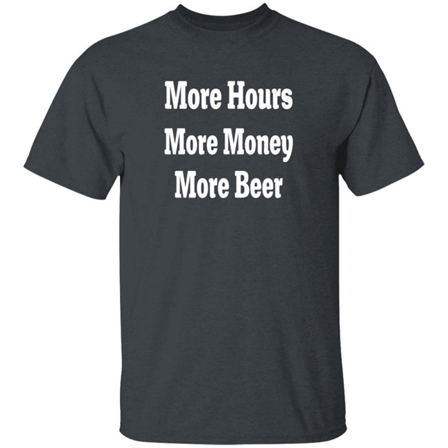 adam chrabaszcz more hours more money more beer t shirt adam chrabaszcz more hours more money more beer t shirt