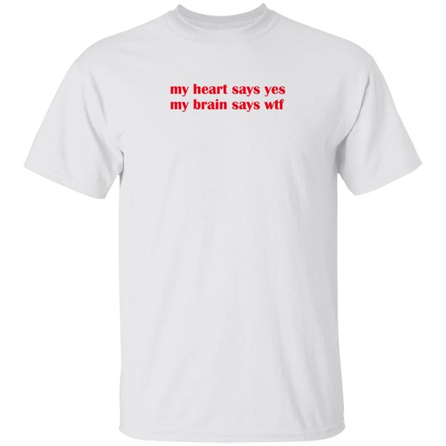 feelstxts my heart says yes my brain says wtf t shirt feelstxts my heart says yes my brain says wtf t shirt