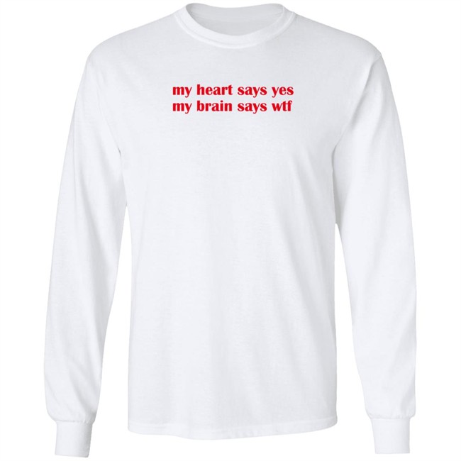 feelstxts my heart says yes my brain says wtf t shirt