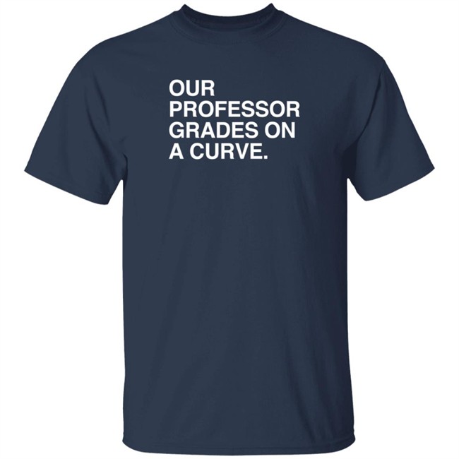 obvious shirts our professor grades on a curve t shirt obvious shirts our professor grades on a curve t shirt