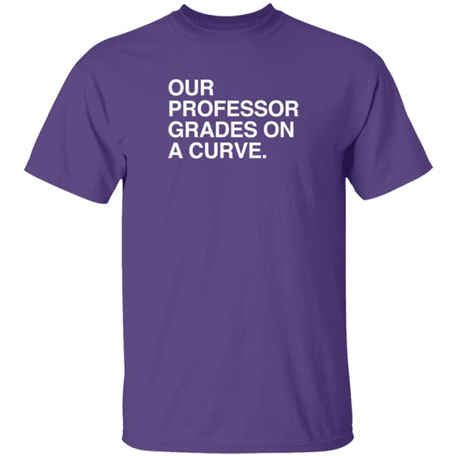 obvious shirts our professor grades on a curve t shirt obvious shirts our professor grades on a curve t shirt