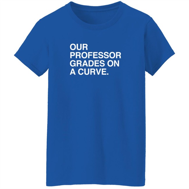 obvious shirts our professor grades on a curve t shirt obvious shirts our professor grades on a curve t shirt