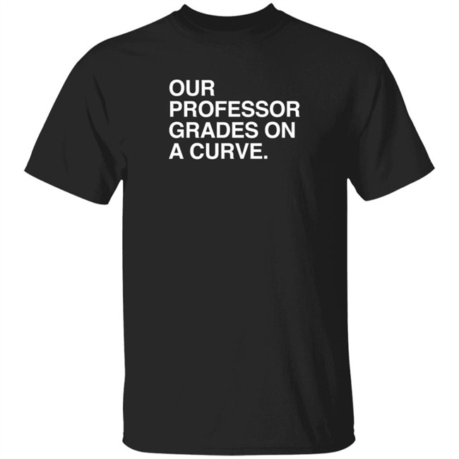 obvious shirts our professor grades on a curve t shirt obvious shirts our professor grades on a curve t shirt