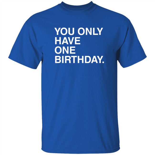 Loan - Obvious Shirts You Only Have One Birthday Shirt